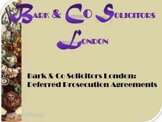 Bark & Co Solicitors London:
Deferred Prosecution Agreements
 