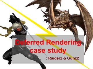 Deferred Rendering
    case study
        : Raiderz & Gunz2
 