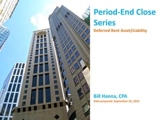 Period-End Close
Series
Deferred Rent Asset/Liability
Bill Hanna, CPA
Date prepared: September 22, 2015
 