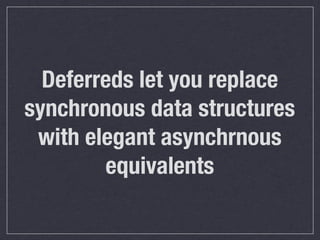 Deferreds let you replace
synchronous data structures
 with elegant asynchronous
         equivalents
 