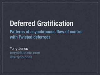 Deferred Gratiﬁcation
Patterns of asynchronous ﬂow of control
with Twisted deferreds

Terry Jones
terry@ﬂuidinfo.com
@terrycojones
 