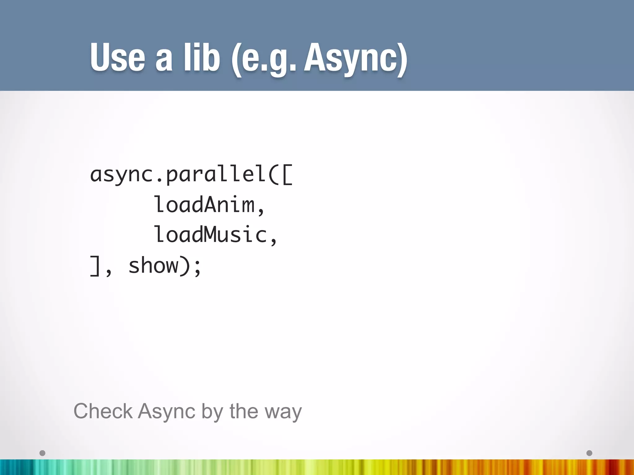 Use a lib (e.g. Async)

 	
 async.parallel([	
     	loadAnim,	
     	loadMusic,	
 ], show);	
 	




Check Async by the way
 