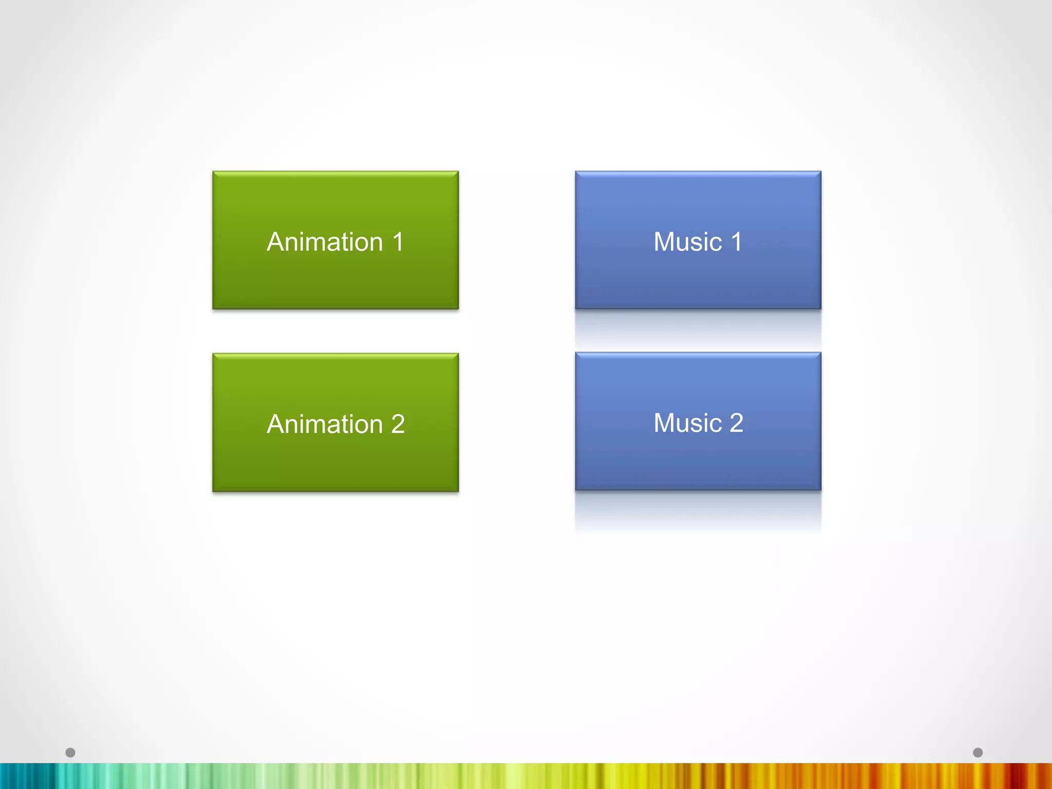 Animation 1   Music 1




Animation 2   Music 2
 