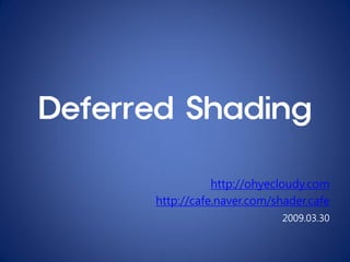 Deferred Shading

                 http://ohyecloudy.com
      http://cafe.naver.com/shader.cafe
                              2009.03.30
 