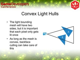 Convex Light Hulls
• The light bounding
  mesh will have two
  sides, but it is important
  that each pixel only gets
  lit once
• As long as the mesh is
  convex, backface
  culling can take care of
  this
 