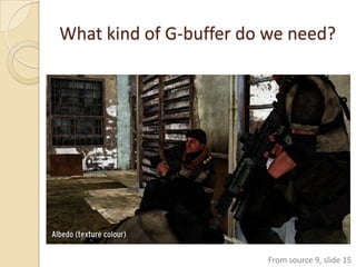 What kind of G-buffer do we need?




                        From source 9, slide 15
 
