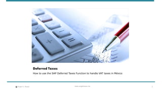 Angel G. Reyes www.angelreyes.me
Deferred Taxes
How to use the SAP Deferred Taxes Function to handle VAT taxes in México
1
 