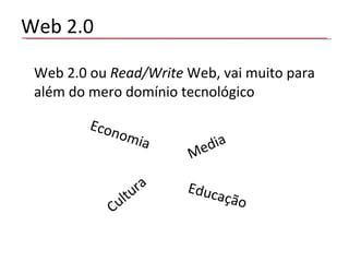 Web 2.0 Web 2.0 ou  Read/Write  Web, vai muito para além do mero domínio tecnológico Economia Media Cultura Educação 