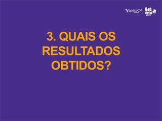 3. QUAIS OS
RESULTADOS
  OBTIDOS?
 