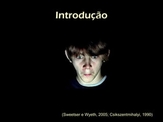 Introdução




 (Sweetser e Wyeth, 2005; Csikszentmihalyi, 1990)
 