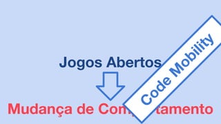 Jogos Abertos
Mudança de Comportamento
C
ode
M
obility
 
