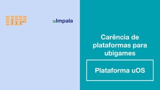 Carência de
plataformas para
ubigames
Plataforma uOS
uImpala
 