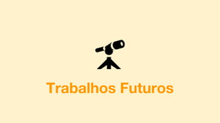 Trabalhos Futuros
 