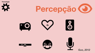 Tecnologia
Percepção
Guo, 2012
 