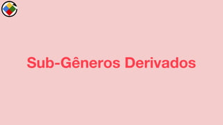 Sub-Gêneros Derivados
 