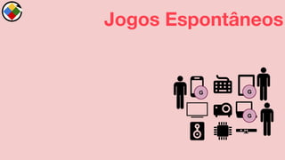 G
G
G
Jogos Espontâneos
 