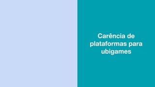 Carência de
plataformas para
ubigames
 