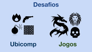 Desafios
Ubicomp Jogos
 