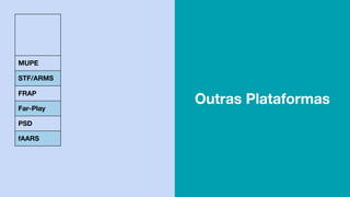 MUPE
STF/ARMS
FRAP
Far-Play
PSD
fAARS
Outras Plataformas
 