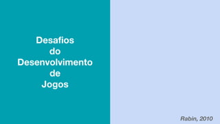 Desafios
do
Desenvolvimento
de
Jogos
Rabin, 2010
 