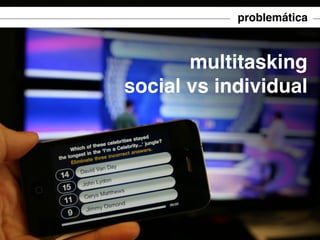 problemática

multitasking
social vs individual

 