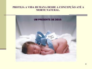 PROTEJA A VIDA HUMANA DESDE A CONCEPÇÃO ATÉ A MORTE NATURAL.  UM PRESENTE DE DEUS 