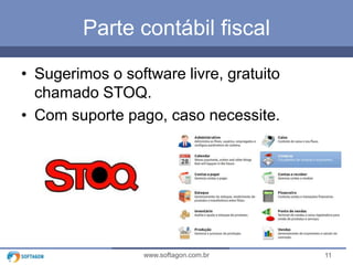 Parte contábil fiscal
• Sugerimos o software livre, gratuito
chamado STOQ.
• Com suporte pago, caso necessite.

www.softagon.com.br

11

 
