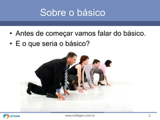Sobre o básico
• Antes de começar vamos falar do básico.
• E o que seria o básico?

www.softagon.com.br

2

 