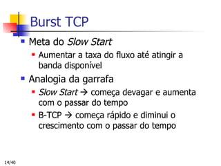 Burst TCP Meta do  Slow Start   Aumentar a taxa do fluxo até atingir a banda disponível Analogia da garrafa Slow Start     começa devagar e aumenta com o passar do tempo B-TCP    começa rápido e diminui o crescimento com o passar do tempo 