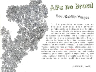 [...]épossívelafirmarqueasmedidasadotadaspelogovernorevolucionáriolideradoporGetúlioVargasnadécadadetrintaconstituemummarconoprocessodeintervenção 
doEstadonaeconomiacomafinalidadede 
promoveroseudesenvolvimento.Sobo 
efeitodoimpactodacriseinternacional, 
eamparadonospoderesqueonovoregimeconferiaaoExecutivoFederal,aAdministraçãoVargaspromoveuumareformaadministrativaeadotoumedidasprotecionistasparapromovermudançasnaestruturaprodutiva,atéentãodominadapelosetoragrárioexportadore,comisso,alterartambémarelaçãodasforçasquecontrolavamopoderpolíticonacional. 
(REZENDE, 2009)  