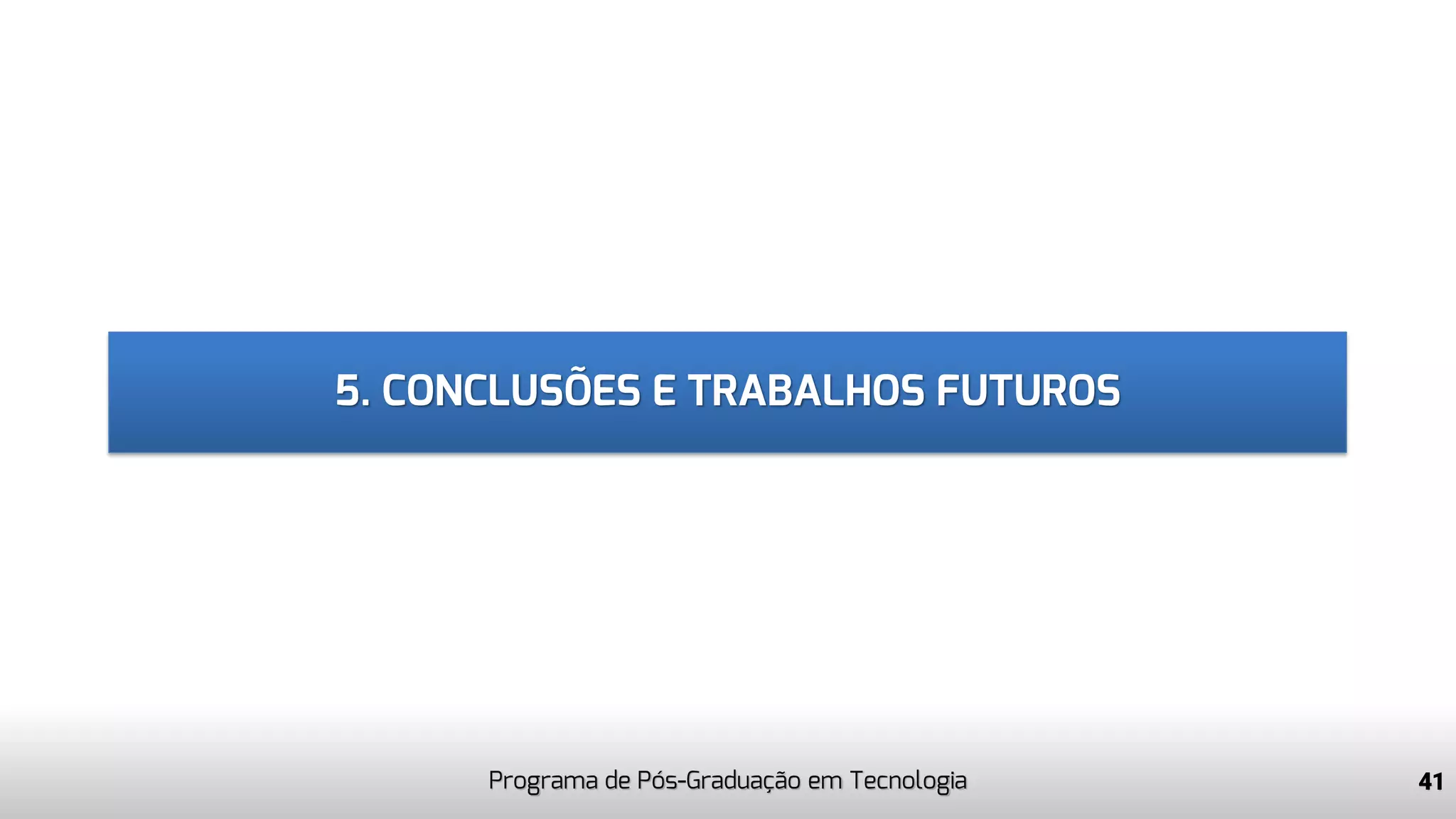 5. CONCLUSÕES E TRABALHOS FUTUROS
41Programa de Pós-Graduação em Tecnologia
 