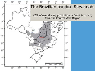 The Brazilian tropical Savannah
42% of overall crop production in Brazil is coming
from the Central West Region
 