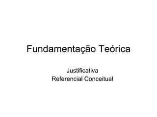 Fundamentação Teórica

          Justificativa
     Referencial Conceitual
 