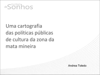 Uma cartografia  das políticas públicas  de cultura da zona da  mata mineira Andrea Toledo 