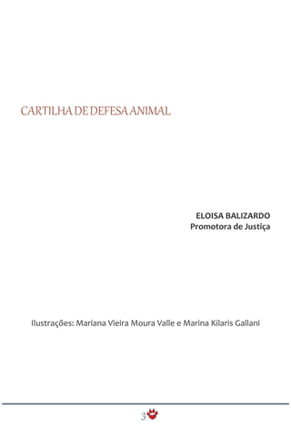 CARTILHADEDEFESAANIMAL
ELOISA BALIZARDO
Promotora de Justiça
Ilustrações: Mariana Vieira Moura Valle e Marina Kilaris Gallani
3
 
