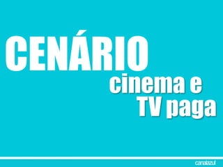 CENÁRIO
cinema e
TV paga
 