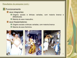 Resultados da pesquisa (cont.) Funcionamento seus integrantes: Origens sociais e étnicas variadas, com maioria branca e alfabetizada. Maioria do sexo masculino. seus freqüentadores: Origens sociais e étnicas variadas, com maioria branca Maioria da sexo feminino. 