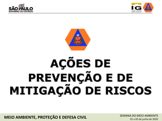 AÇÕES DE
PREVENÇÃO E DE
MITIGAÇÃO DE RISCOS
SEMANA DO MEIO AMBIENTE
01 a 05 de junho de 2020MEIO AMBIENTE, PROTEÇÃO E DEFESA CIVIL
 