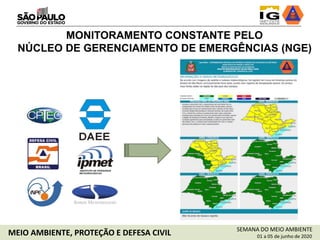MONITORAMENTO CONSTANTE PELO
NÚCLEO DE GERENCIAMENTO DE EMERGÊNCIAS (NGE)
SEMANA DO MEIO AMBIENTE
01 a 05 de junho de 2020MEIO AMBIENTE, PROTEÇÃO E DEFESA CIVIL
 