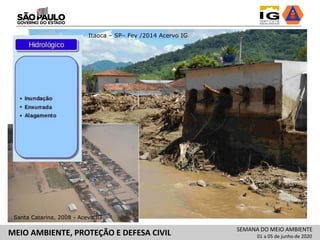 Itaoca – SP– Fev /2014 Acervo IG
Santa Catarina, 2008 - Acevo IG
SEMANA DO MEIO AMBIENTE
01 a 05 de junho de 2020MEIO AMBIENTE, PROTEÇÃO E DEFESA CIVIL
 