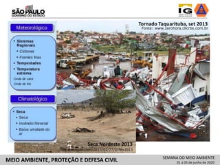 Fonte: www.zerohora.clicrbs.com.br
Tornado Taquarituba, set 2013
http://imguol.com/2013/02/27/27fev2013
Seca Nordeste 2013
SEMANA DO MEIO AMBIENTE
01 a 05 de junho de 2020MEIO AMBIENTE, PROTEÇÃO E DEFESA CIVIL
 