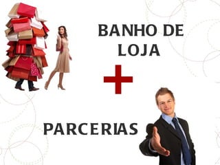 BANHO DE LOJA PARCERIAS + 