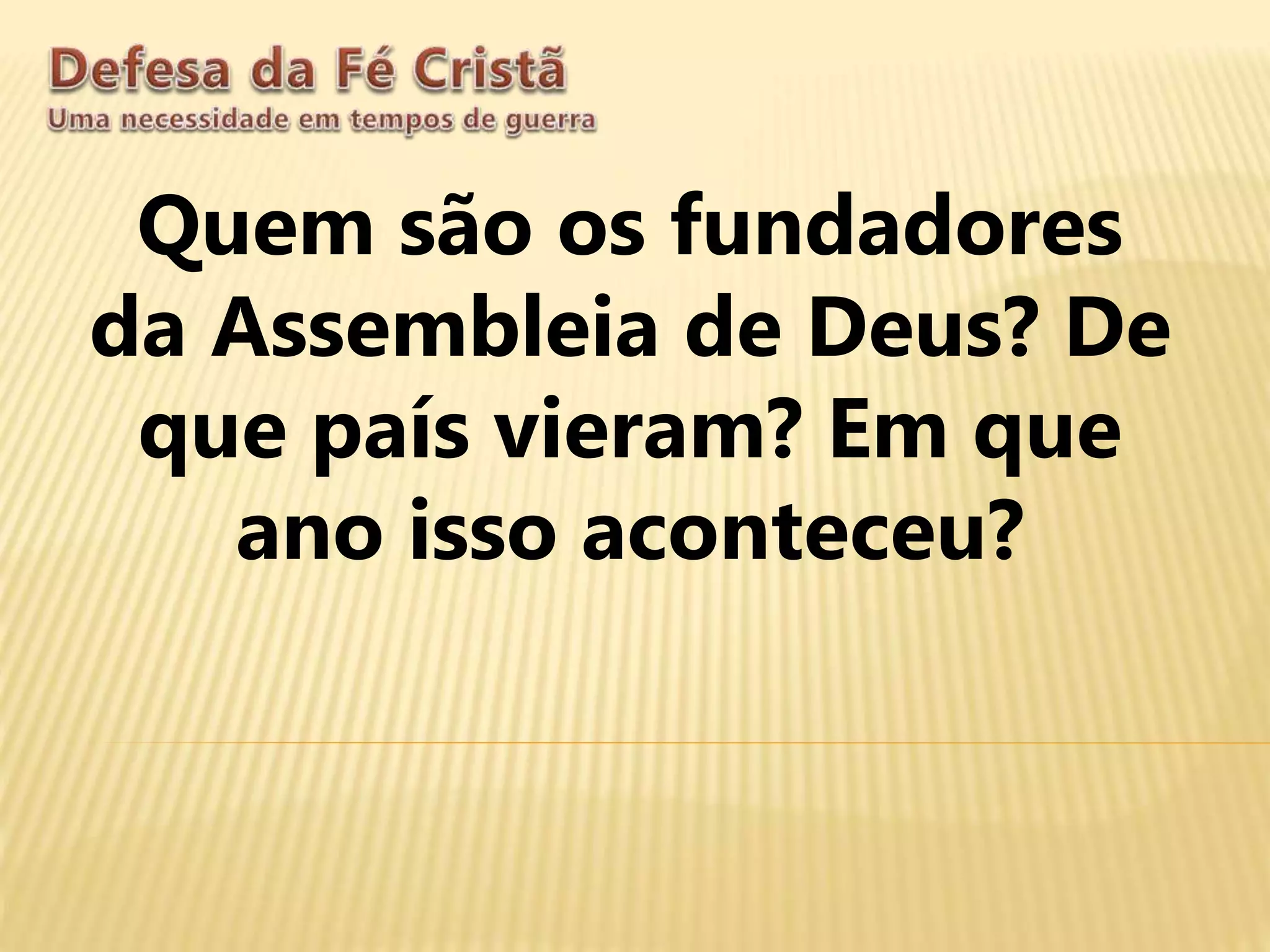 Quem são os fundadores
da Assembleia de Deus? De
que país vieram? Em que
ano isso aconteceu?
 