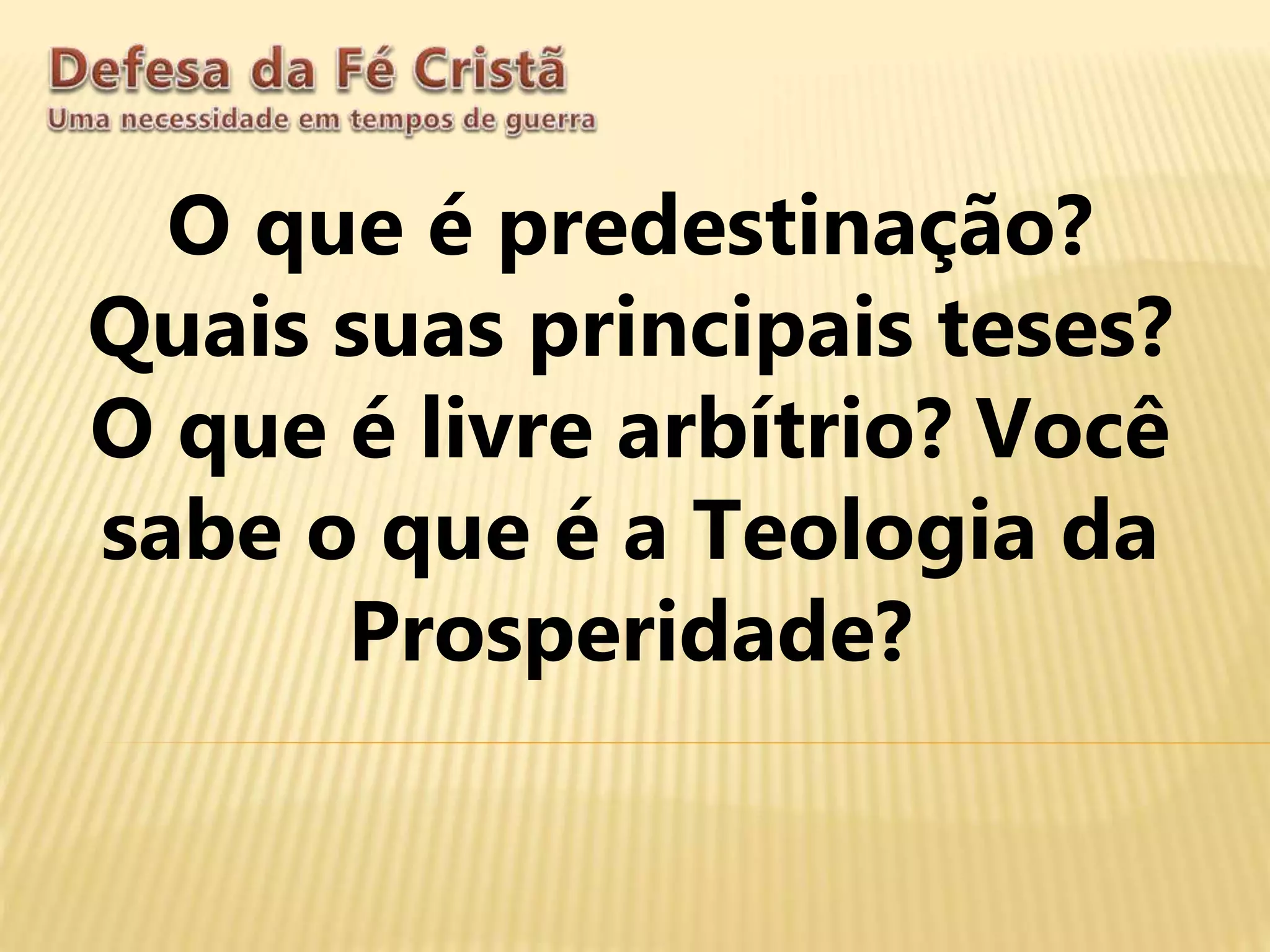 O que é predestinação?
Quais suas principais teses?
O que é livre arbítrio? Você
sabe o que é a Teologia da
Prosperidade?
 