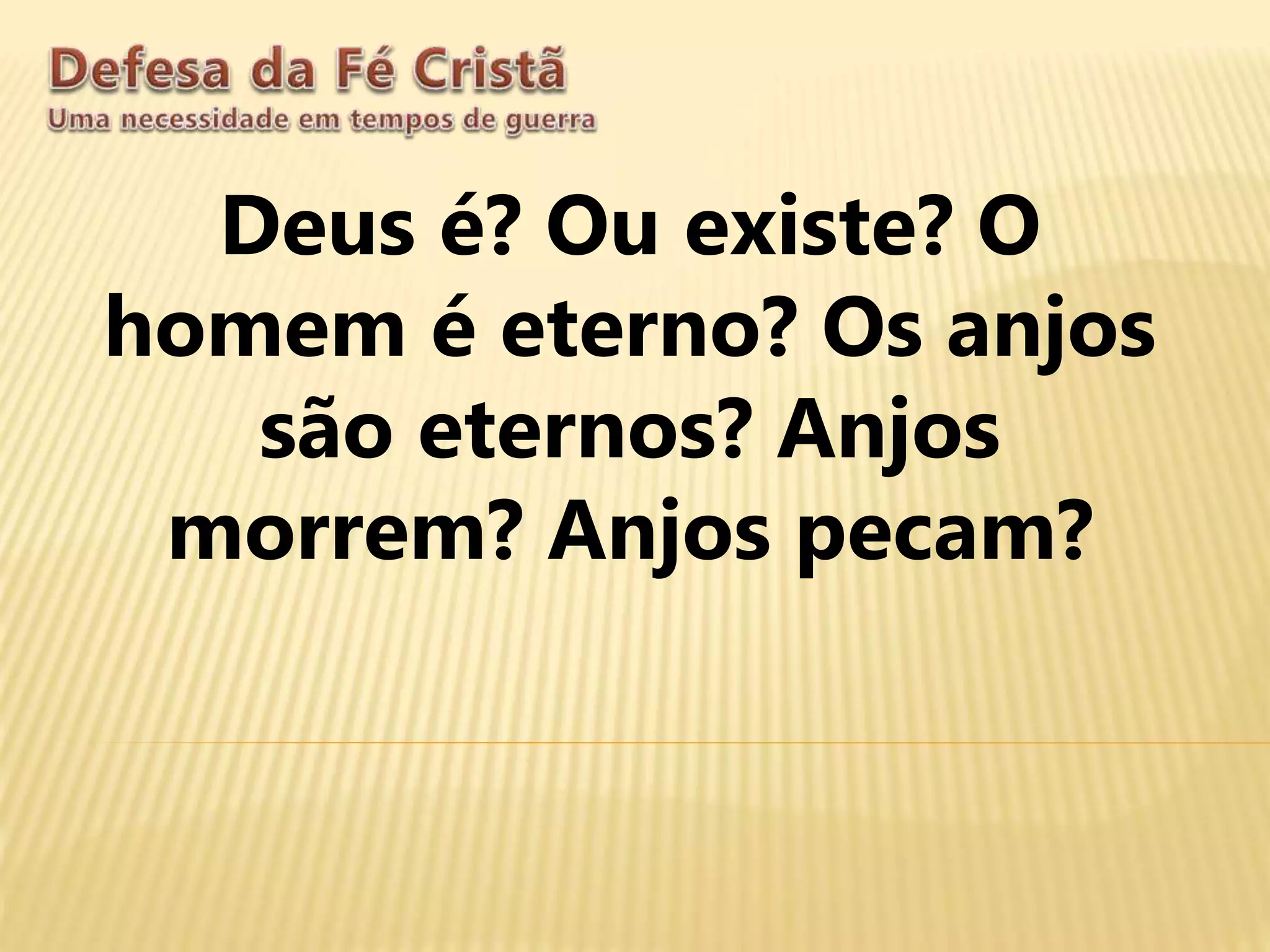 Deus é? Ou existe? O
homem é eterno? Os anjos
são eternos? Anjos
morrem? Anjos pecam?
 