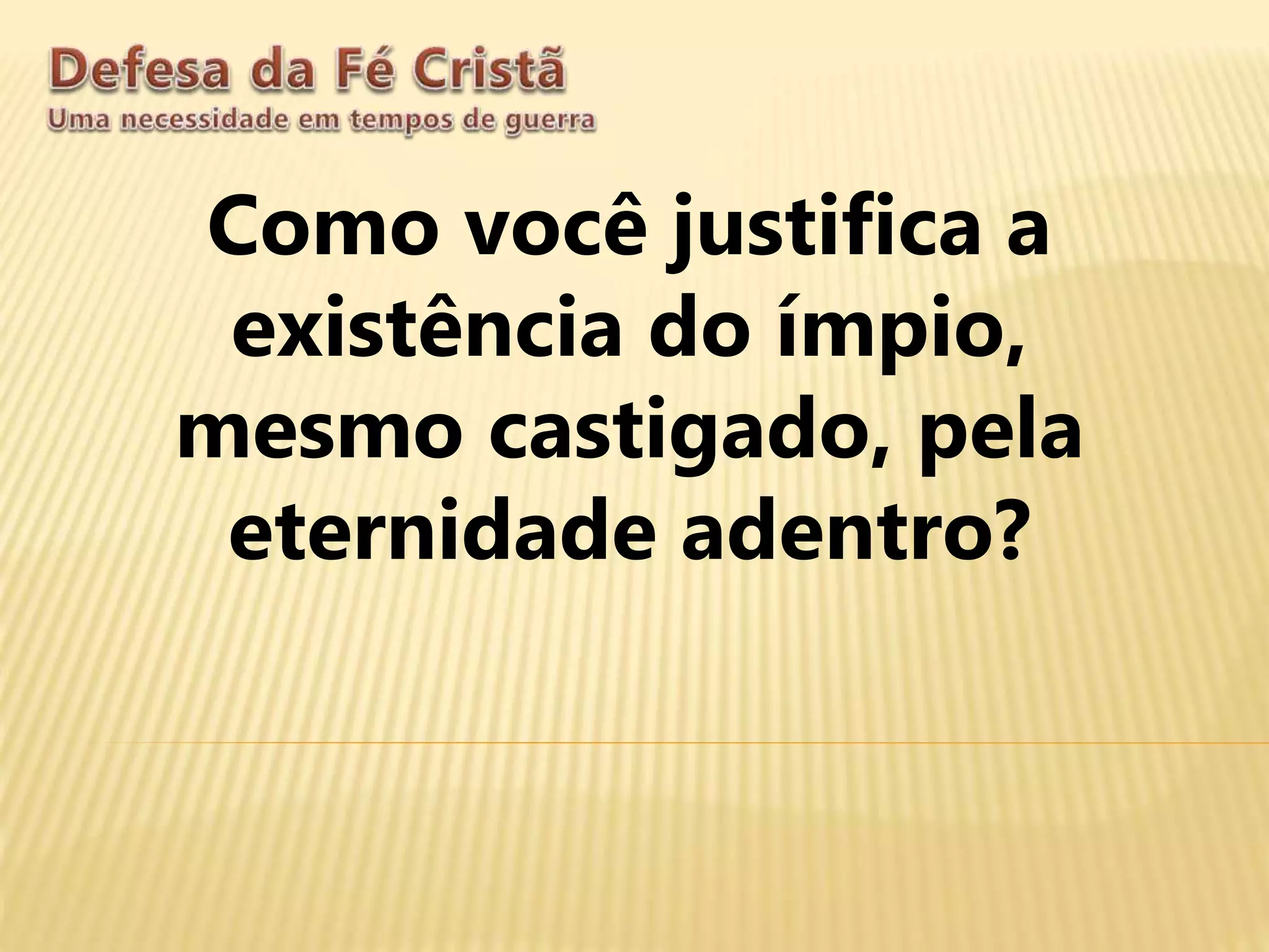Como você justifica a
existência do ímpio,
mesmo castigado, pela
eternidade adentro?
 