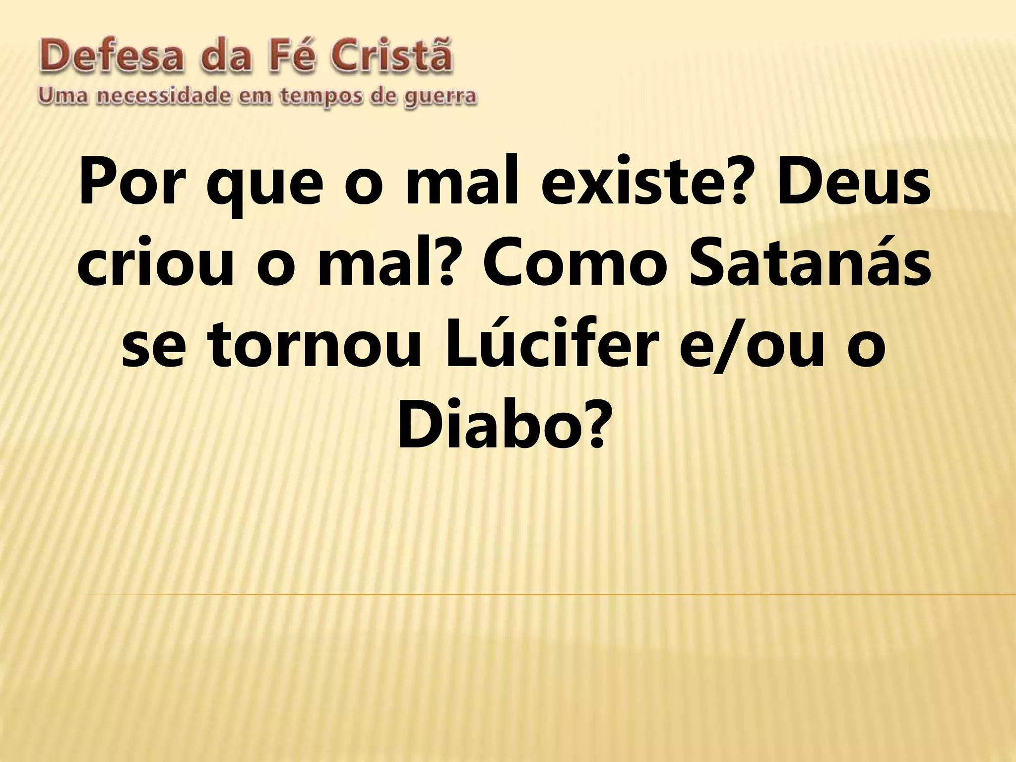 Por que o mal existe? Deus
criou o mal? Como Satanás
se tornou Lúcifer e/ou o
Diabo?
 
