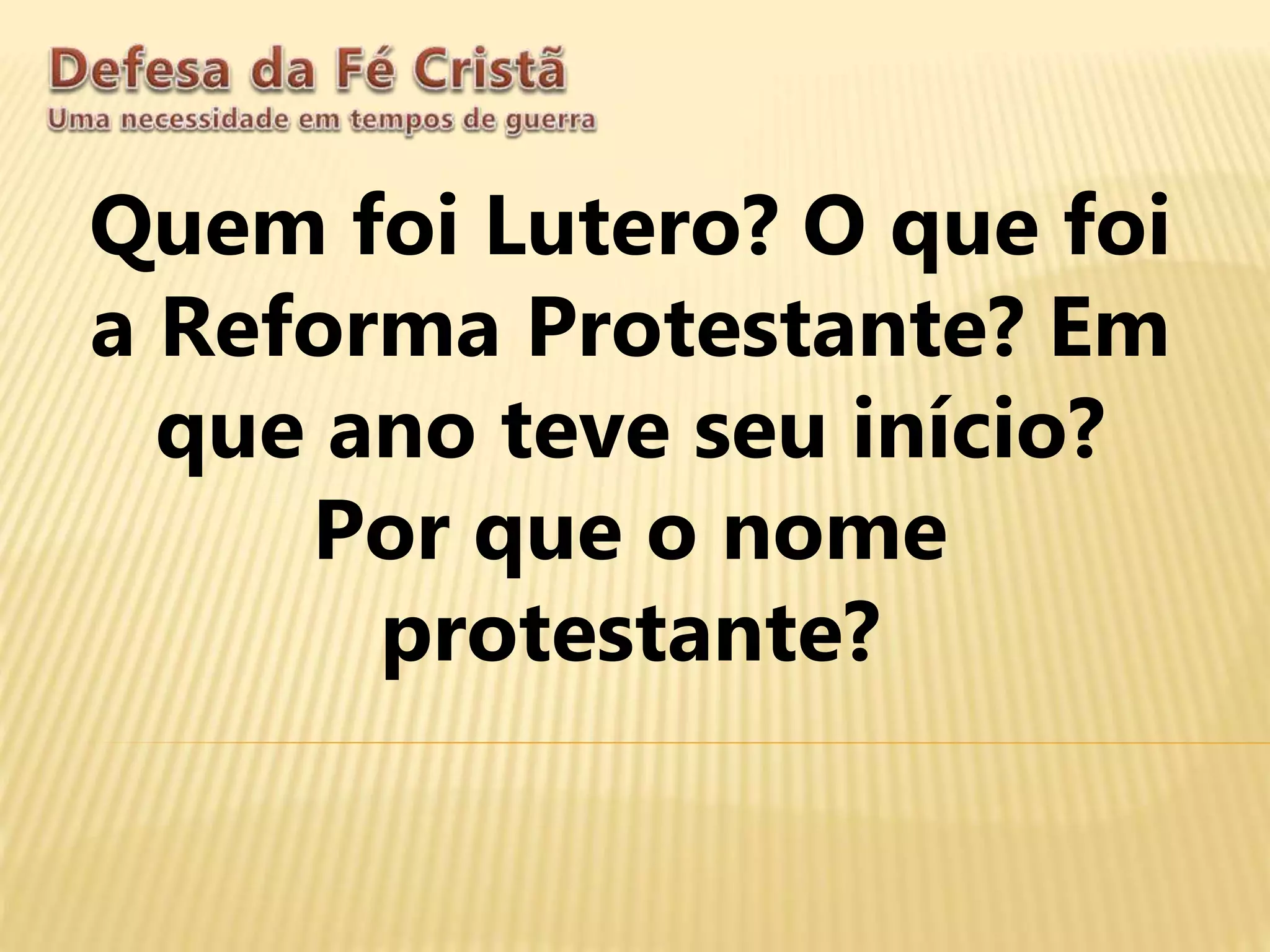 Quem foi Lutero? O que foi
a Reforma Protestante? Em
que ano teve seu início?
Por que o nome
protestante?
 