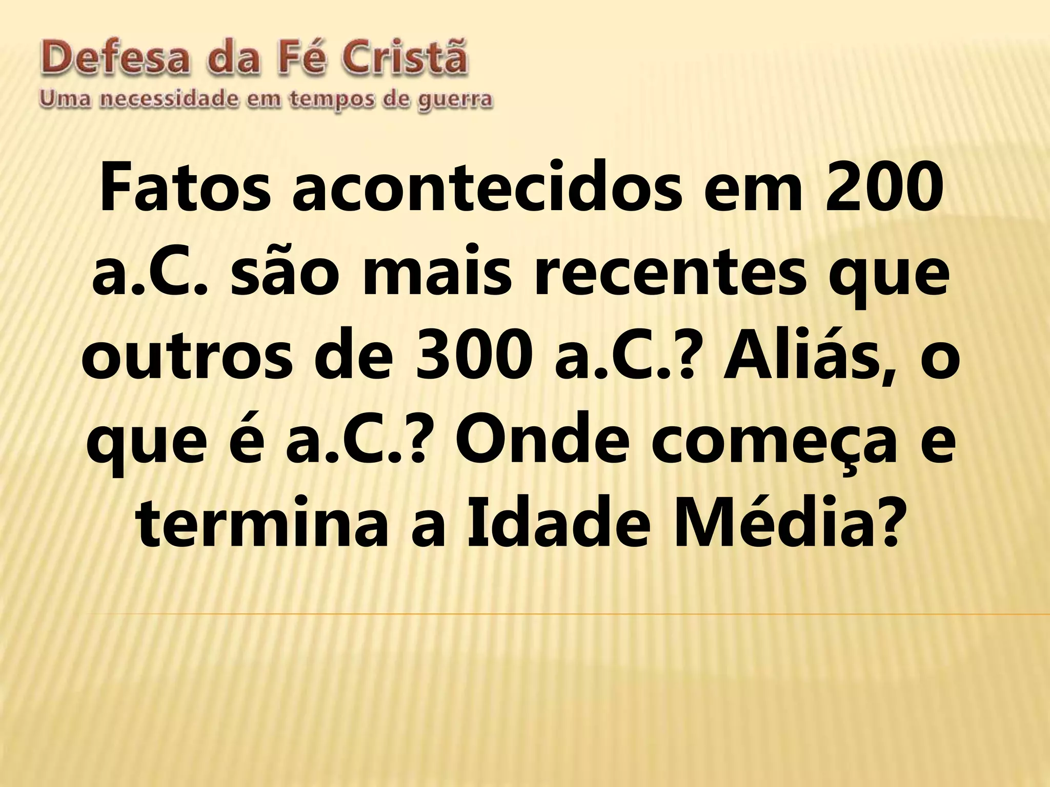 Fatos acontecidos em 200
a.C. são mais recentes que
outros de 300 a.C.? Aliás, o
que é a.C.? Onde começa e
termina a Idade Média?
 