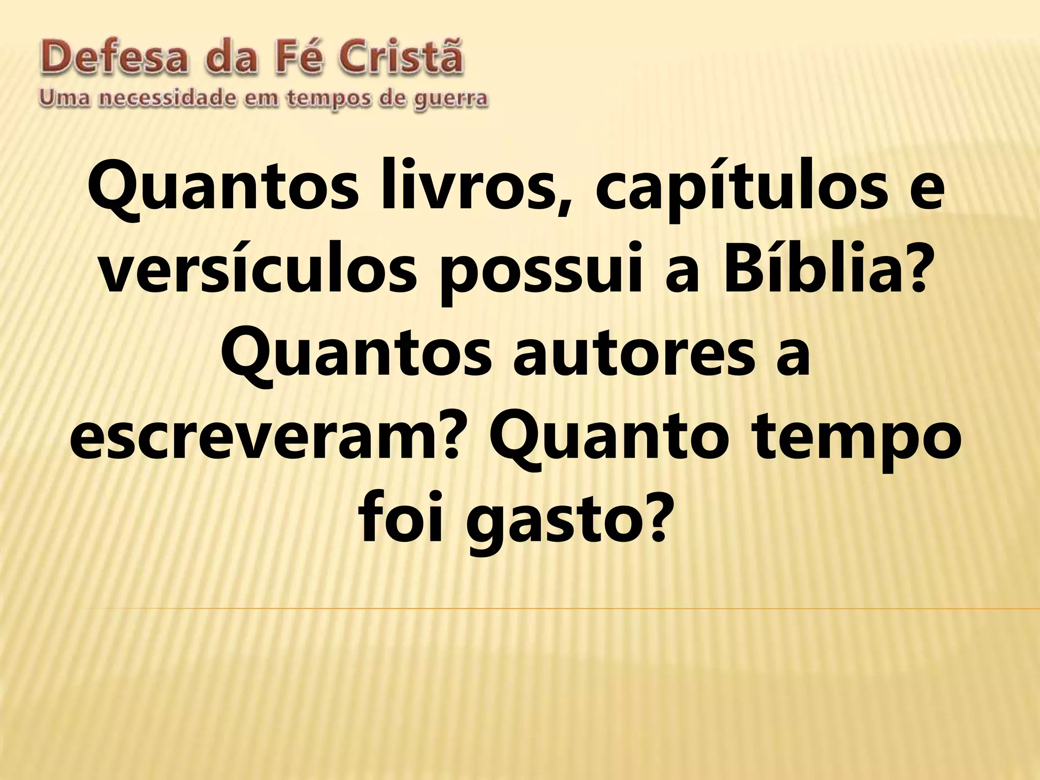 Quantos livros, capítulos e
versículos possui a Bíblia?
Quantos autores a
escreveram? Quanto tempo
foi gasto?
 